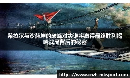 希拉尔与沙赫坤的巅峰对决谁将赢得最终胜利揭晓战局背后的秘密